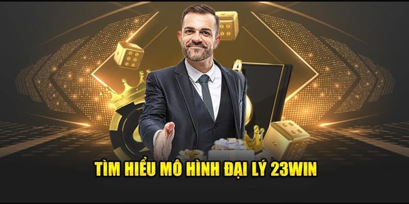 Tìm hiểu đôi nét về mô hình đại lý 23WIN