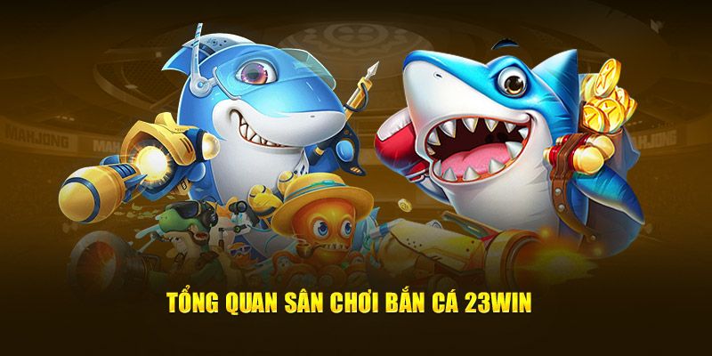 Tổng quan ưu điểm của sân chơi bắn cá 23WIN